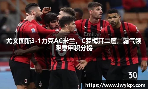 尤文图斯3-1力克AC米兰，C罗梅开二度，霸气领跑意甲积分榜