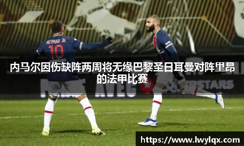 内马尔因伤缺阵两周将无缘巴黎圣日耳曼对阵里昂的法甲比赛